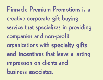 Pinnacle Premium Promotions is a creative corporate gift-buying service that specializes in providing companies and non-profit organizations with "specialty gifts and incentives" that leave a lasting impression on your clients and business associates.
