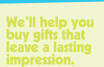 We'll help you buy gifts that leave a lasting impression.